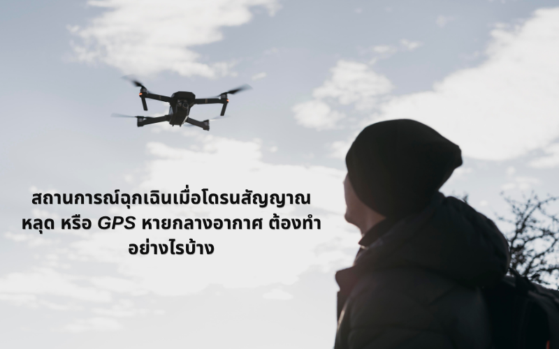 สถานการณ์ฉุกเฉินเมื่อโดรนสัญญาณหลุด หรือ GPS หายกลางอากาศ ต้องทำอย่างไรบ้าง