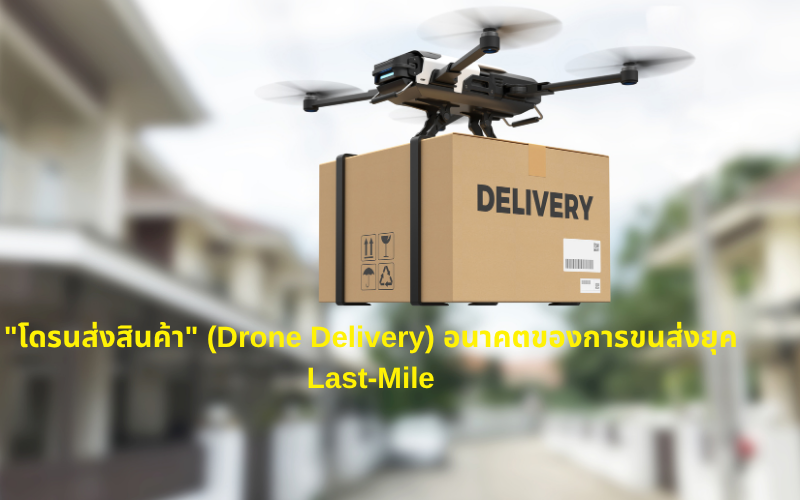 "โดรนส่งสินค้า" (Drone Delivery) อนาคตของการขนส่งยุค Last-Mile