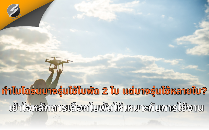 ทำไมโดรนบางรุ่นใช้ใบพัด 2 ใบ แต่บางรุ่นใช้หลายใบ? เข้าใจหลักการเลือกใบพัดให้เหมาะกับการใช้งาน