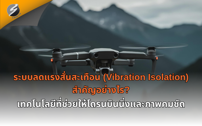 ระบบลดแรงสั่นสะเทือน (Vibration Isolation) สำคัญอย่างไร? เทคโนโลยีที่ช่วยให้โดรนบินนิ่งและภาพคมชัด