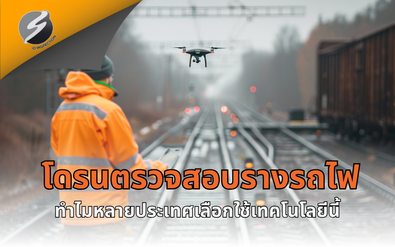 โดรนตรวจสอบรางรถไฟ ทำไมหลายประเทศเลือกใช้เทคโนโลยีนี้