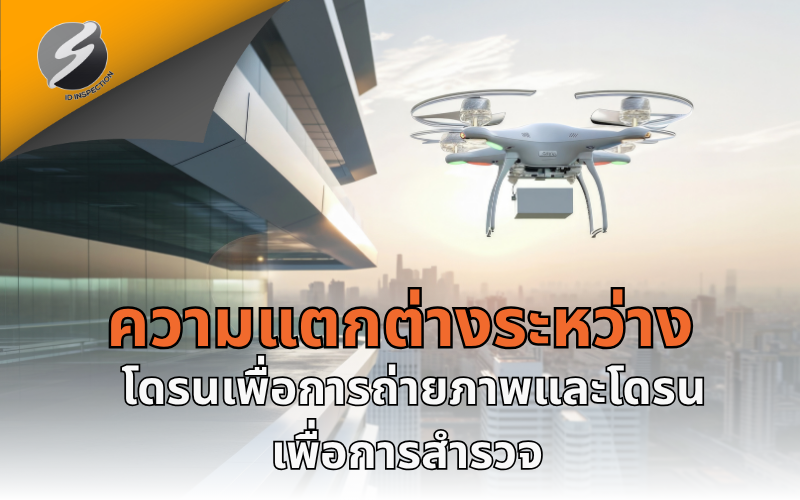 ความแตกต่างระหว่างโดรนเพื่อการถ่ายภาพและโดรนเพื่อการสำรวจ เลือกแบบไหนให้เหมาะกับการใช้งาน