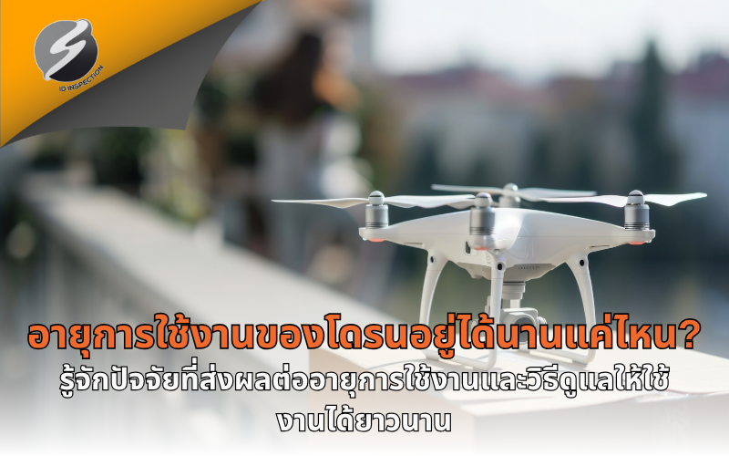 อายุการใช้งานของโดรนอยู่ได้นานแค่ไหน? รู้จักปัจจัยที่ส่งผลต่ออายุการใช้งานและวิธีดูแลให้ใช้งานได้ยาวนาน