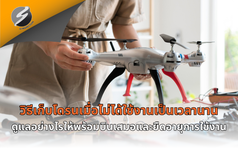 วิธีเก็บโดรนเมื่อไม่ได้ใช้งานเป็นเวลานาน ดูแลอย่างไรให้พร้อมบินเสมอและยืดอายุการใช้งาน