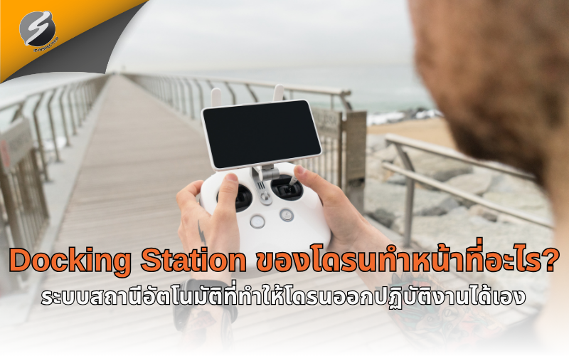 Docking Station ของโดรนทำหน้าที่อะไร? ระบบสถานีอัตโนมัติที่ทำให้โดรนออกปฏิบัติงานได้เอง